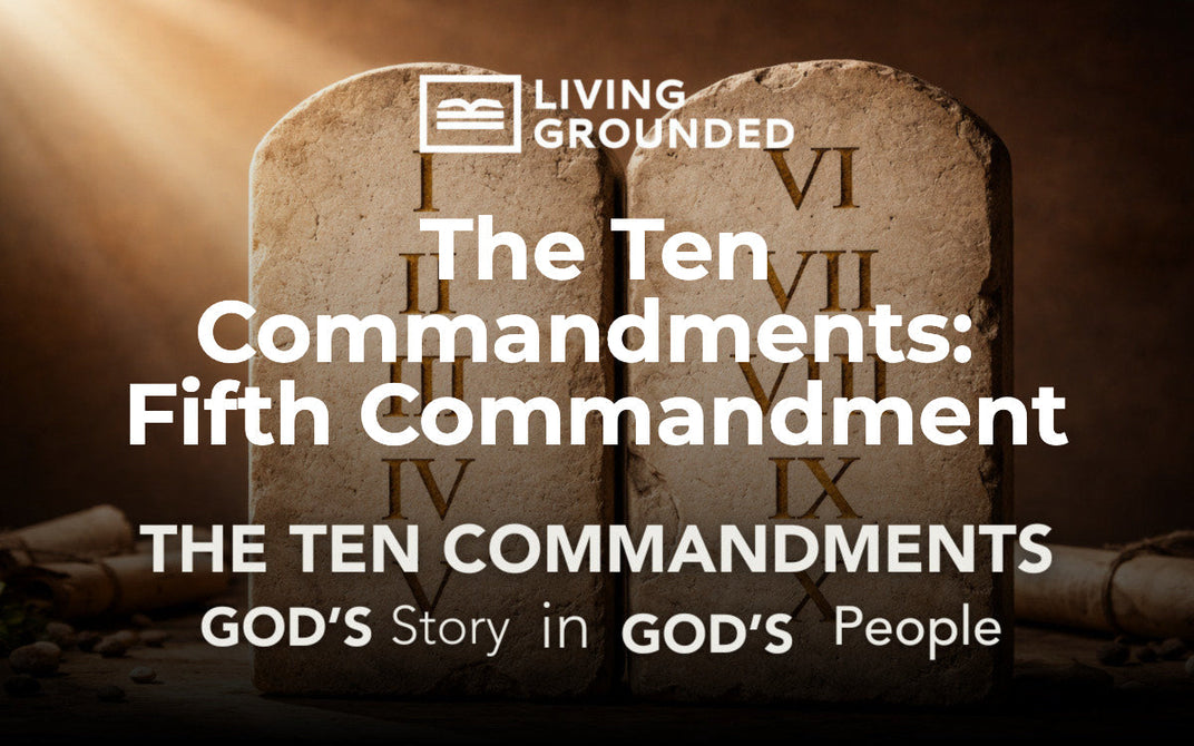 The Ten Commandments: Fifth Commandment – Living Grounded
